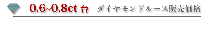 0.6ct〜0.8ctダイヤモンドルース販売価格